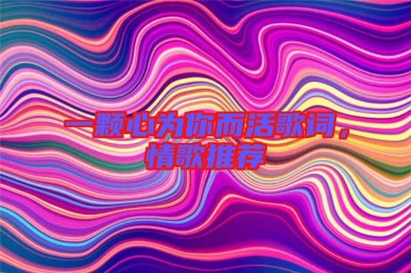 一顆心為你而活歌詞，情歌推薦