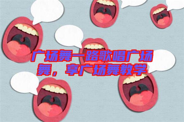 廣場舞一路歌唱廣場舞，享廣場舞教學