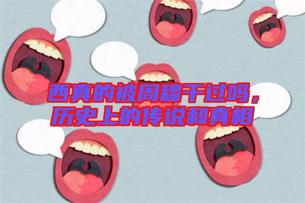 西真的被周穆干過(guò)嗎，歷史上的傳說(shuō)和真相