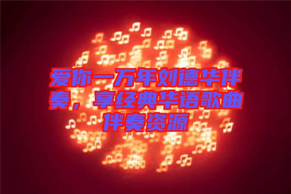 愛你一萬年劉德華伴奏，享經(jīng)典華語歌曲伴奏資源