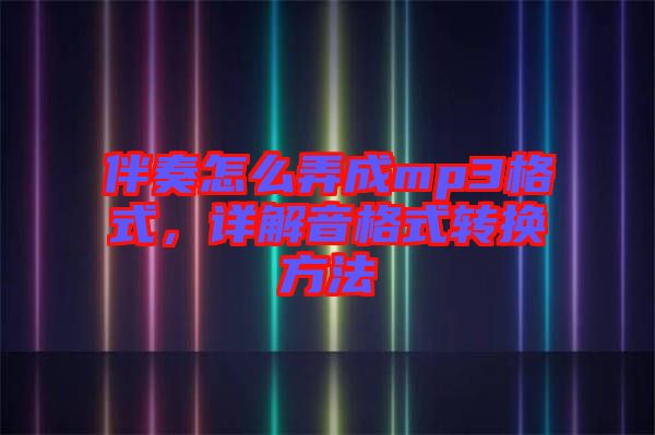 伴奏怎么弄成mp3格式，詳解音格式轉(zhuǎn)換方法
