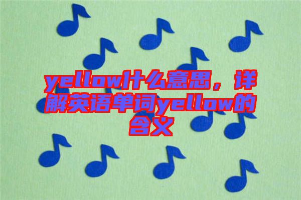 yellow什么意思，詳解英語單詞yellow的含義