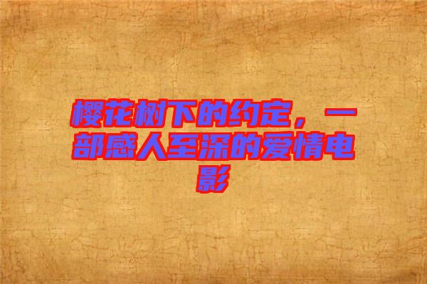 櫻花樹下的約定，一部感人至深的愛情電影