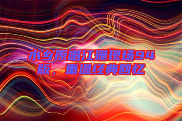 水鄉(xiāng)原唱江珊現(xiàn)場(chǎng)94版，重溫經(jīng)典回憶