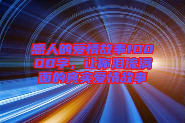 感人的愛情故事10000字，讓你淚流滿面的真實(shí)愛情故事