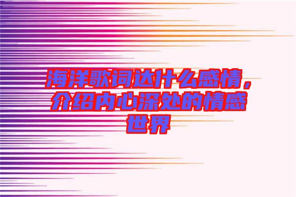 海洋歌詞達(dá)什么感情，介紹內(nèi)心深處的情感世界