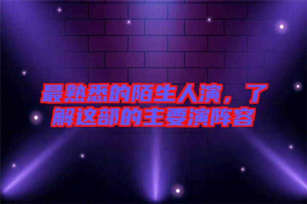 最熟悉的陌生人演，了解這部的主要演陣容