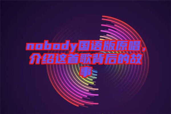 nobody國語版原唱，介紹這首歌背后的故事