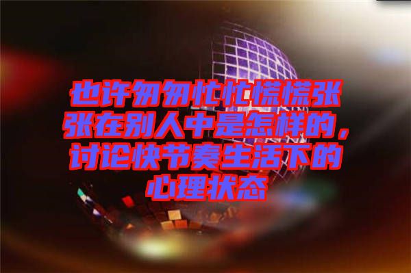 也許匆匆忙忙慌慌張張在別人中是怎樣的，討論快節(jié)奏生活下的心理狀態(tài)