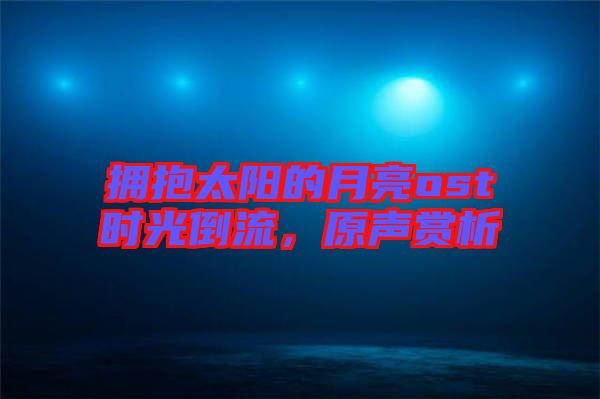擁抱太陽的月亮ost時(shí)光倒流，原聲賞析