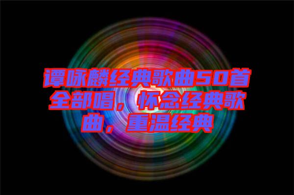 譚詠麟經(jīng)典歌曲50首全部唱，懷念經(jīng)典歌曲，重溫經(jīng)典