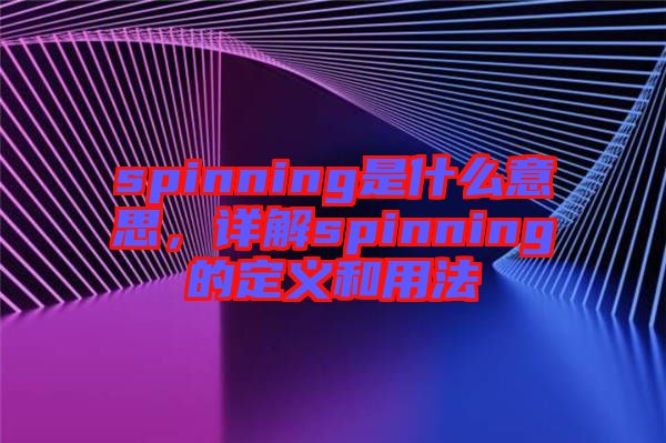 spinning是什么意思，詳解spinning的定義和用法