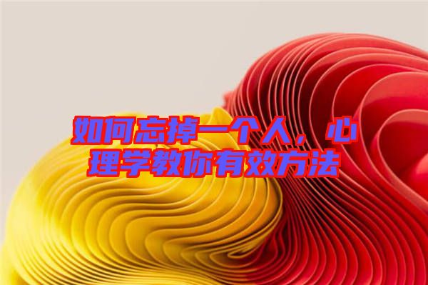 如何忘掉一個(gè)人，心理學(xué)教你有效方法