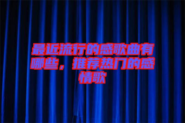 最近流行的感歌曲有哪些，推薦熱門的感情歌