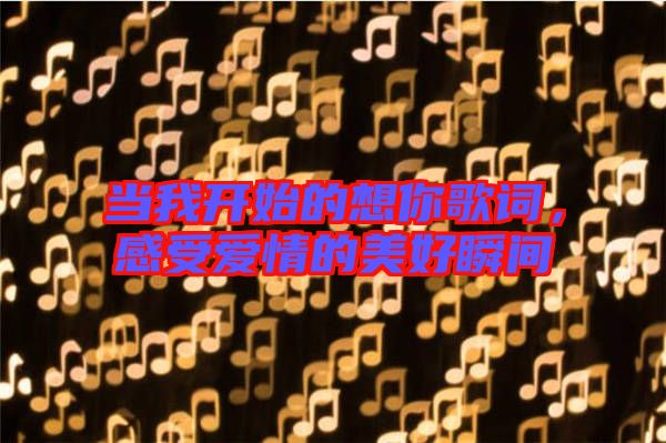 當(dāng)我開始的想你歌詞，感受愛情的美好瞬間
