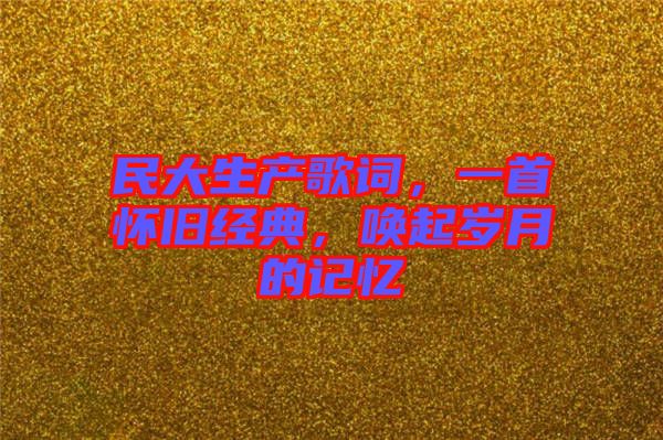 民大生產歌詞，一首懷舊經典，喚起歲月的記憶