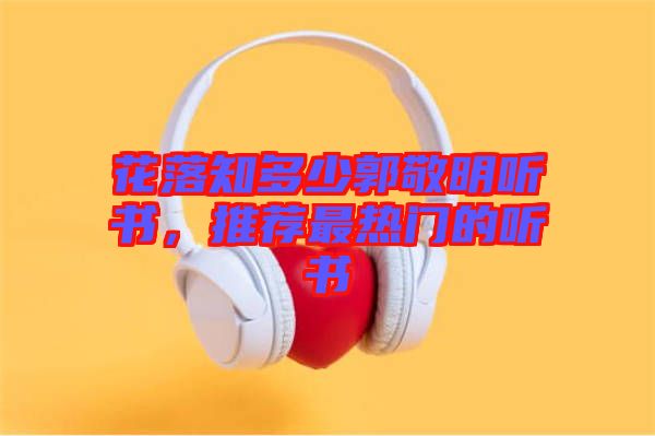 花落知多少郭敬明聽書，推薦最熱門的聽書