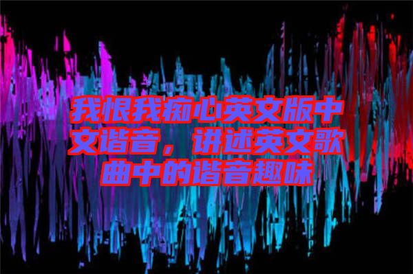 我恨我癡心英文版中文諧音，講述英文歌曲中的諧音趣味