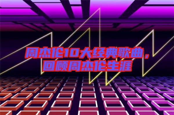 周杰倫10大經典歌曲，回顧周杰倫生涯