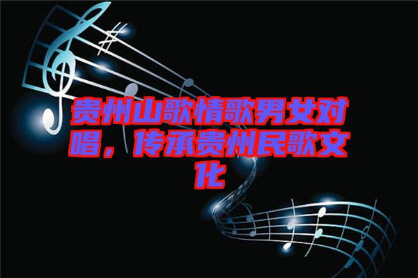 貴州山歌情歌男女對唱，傳承貴州民歌文化