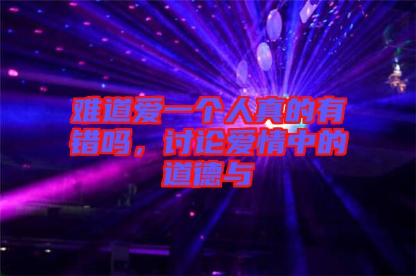 難道愛(ài)一個(gè)人真的有錯(cuò)嗎，討論愛(ài)情中的道德與