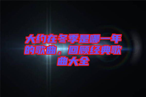 大約在冬季是哪一年的歌曲，回顧經(jīng)典歌曲大全