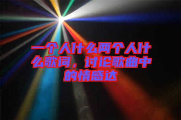 一個人什么兩個人什么歌詞，討論歌曲中的情感達