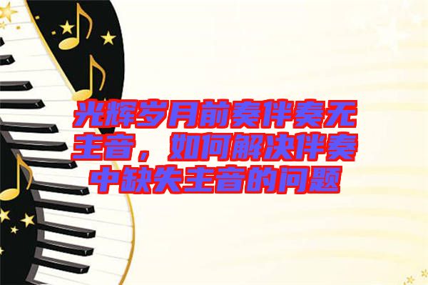 光輝歲月前奏伴奏無主音，如何解決伴奏中缺失主音的問題