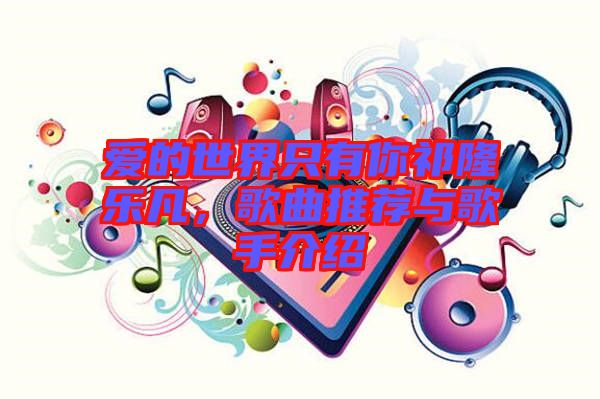 愛的世界只有你祁隆樂凡，歌曲推薦與歌手介紹