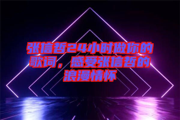 張信哲24小時(shí)做你的歌詞，感受張信哲的浪漫情懷