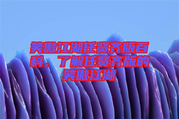 笑傲江湖任賢齊版百科，了解任賢齊版的笑傲江湖