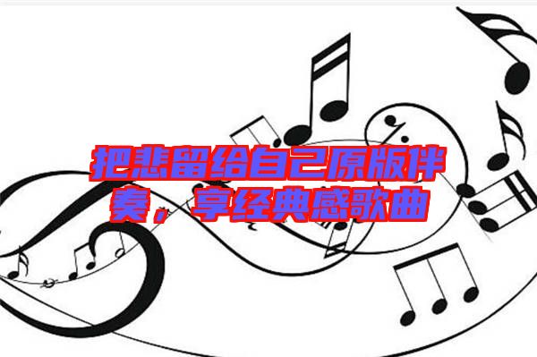 把悲留給自己原版伴奏，享經(jīng)典感歌曲