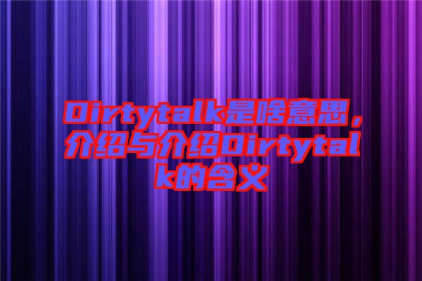 Dirtytalk是啥意思，介紹與介紹Dirtytalk的含義