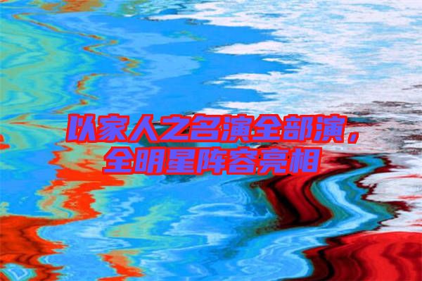 以家人之名演全部演，全明星陣容亮相