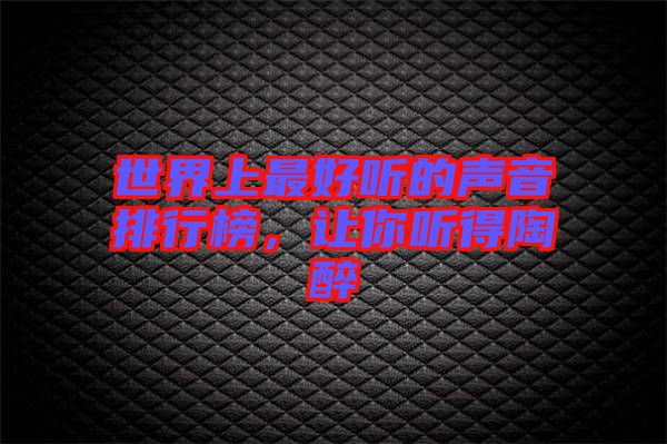 世界上最好聽的聲音排行榜，讓你聽得陶醉