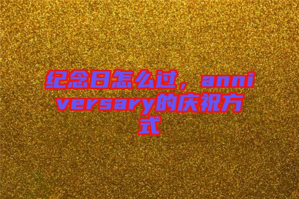 紀(jì)念日怎么過，anniversary的慶祝方式