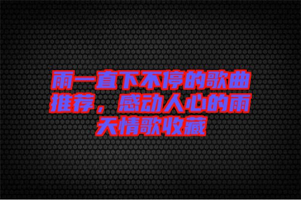 雨一直下不停的歌曲推薦，感動(dòng)人心的雨天情歌收藏