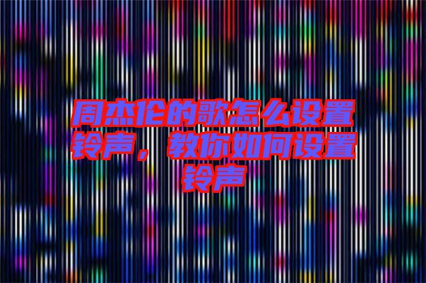 周杰倫的歌怎么設(shè)置鈴聲，教你如何設(shè)置鈴聲