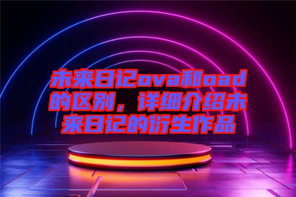未來日記ova和oad的區(qū)別，詳細(xì)介紹未來日記的衍生作品