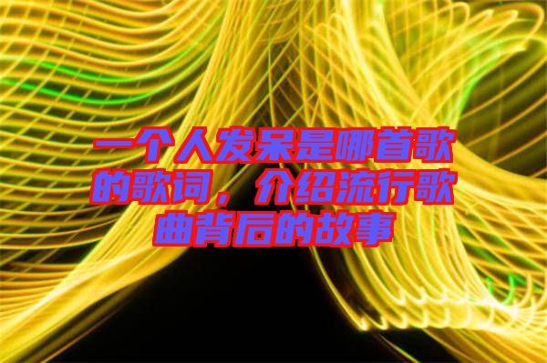 一個(gè)人發(fā)呆是哪首歌的歌詞，介紹流行歌曲背后的故事