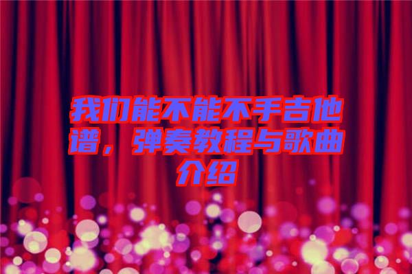 我們能不能不手吉他譜，彈奏教程與歌曲介紹