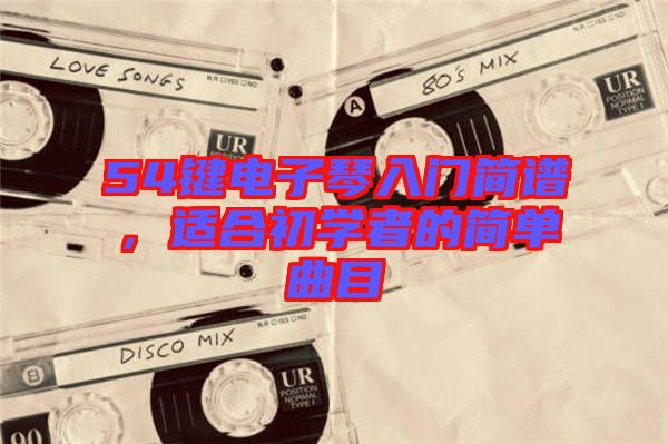 54鍵電子琴入門簡譜，適合初學者的簡單曲目