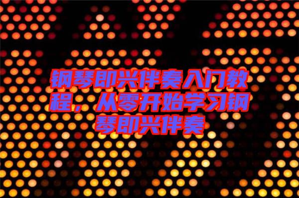 鋼琴即興伴奏入門教程，從零開始學(xué)習(xí)鋼琴即興伴奏