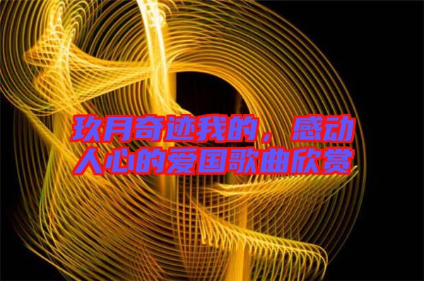 玖月奇跡我的，感動人心的愛國歌曲欣賞