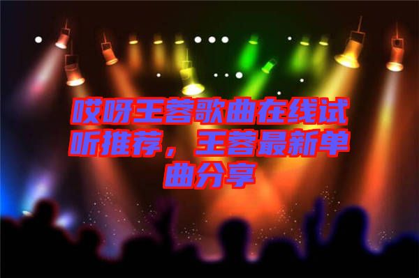 哎呀王蓉歌曲在線試聽(tīng)推薦，王蓉最新單曲分享