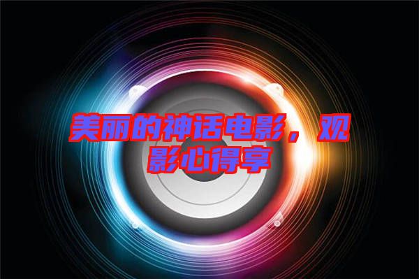 美麗的神話電影，觀影心得享