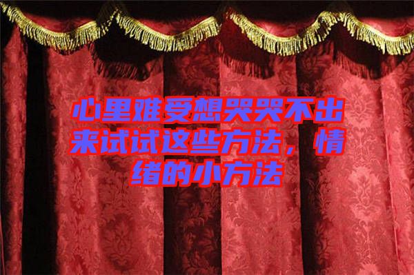 心里難受想哭哭不出來(lái)試試這些方法，情緒的小方法