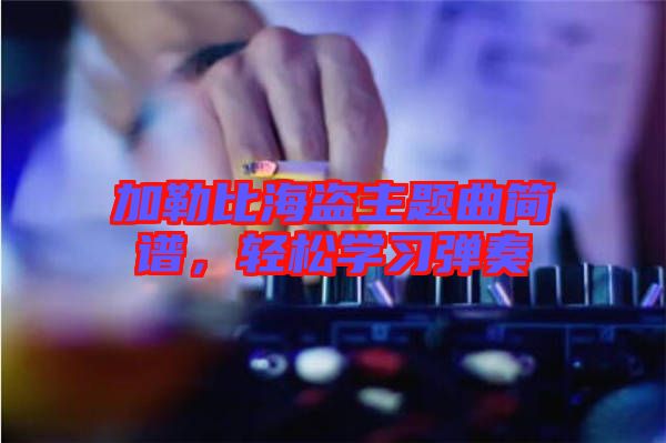 加勒比海盜主題曲簡(jiǎn)譜，輕松學(xué)習(xí)彈奏