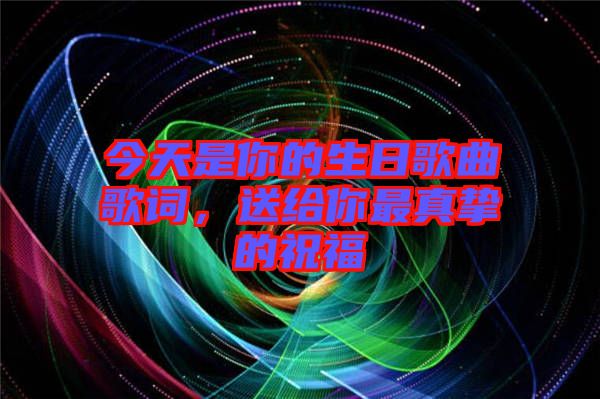 今天是你的生日歌曲歌詞，送給你最真摯的祝福