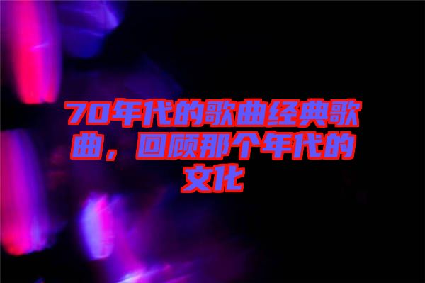 70年代的歌曲經(jīng)典歌曲，回顧那個(gè)年代的文化